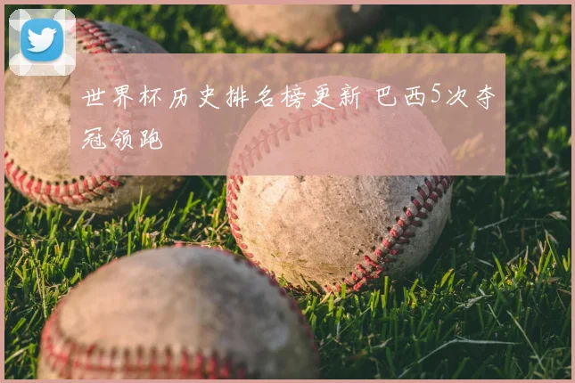 世界杯历史排名榜更新 巴西5次夺冠领跑