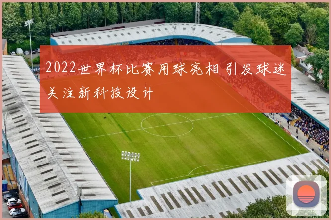 2022世界杯比赛用球亮相 引发球迷关注新科技设计