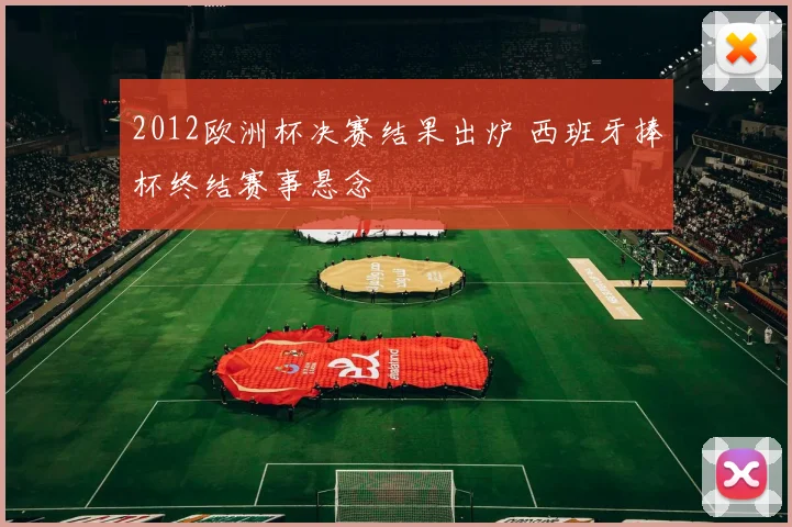 2012欧洲杯决赛结果出炉 西班牙捧杯终结赛事悬念
