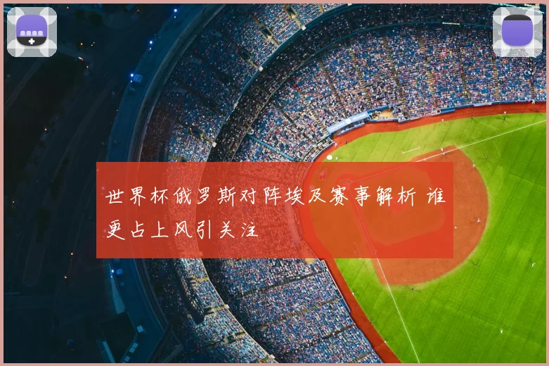 世界杯俄罗斯对阵埃及赛事解析 谁更占上风引关注