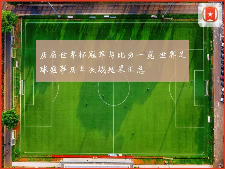 历届世界杯冠军与比分一览 世界足球盛事历年决战结果汇总