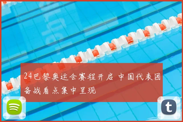 24巴黎奥运会赛程开启 中国代表团备战看点集中呈现