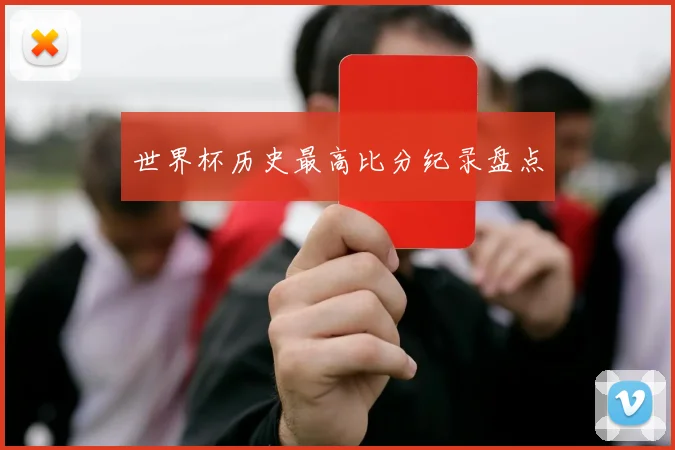 世界杯历史最高比分纪录盘点