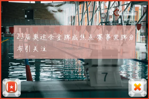 23届奥运会金牌成焦点 赛事奖牌分布引关注
