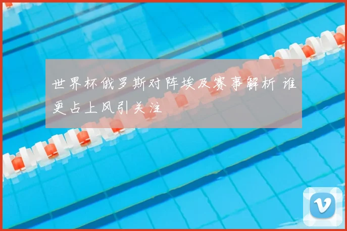 世界杯俄罗斯对阵埃及赛事解析 谁更占上风引关注