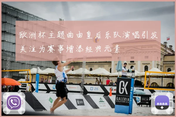 欧洲杯主题曲由皇后乐队演唱引发关注为赛事增添经典元素