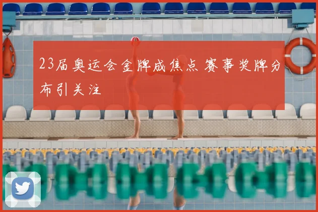 23届奥运会金牌成焦点 赛事奖牌分布引关注