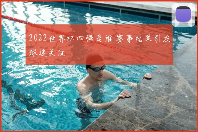 2022世界杯四强是谁 赛事结果引发球迷关注