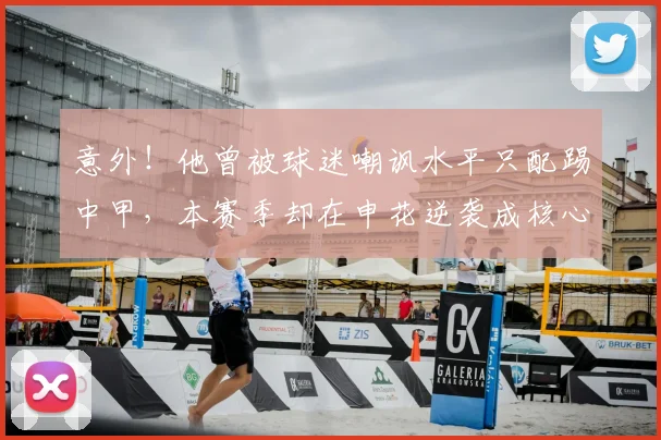 意外！他曾被球迷嘲讽水平只配踢中甲，本赛季却在申花逆袭成核心
