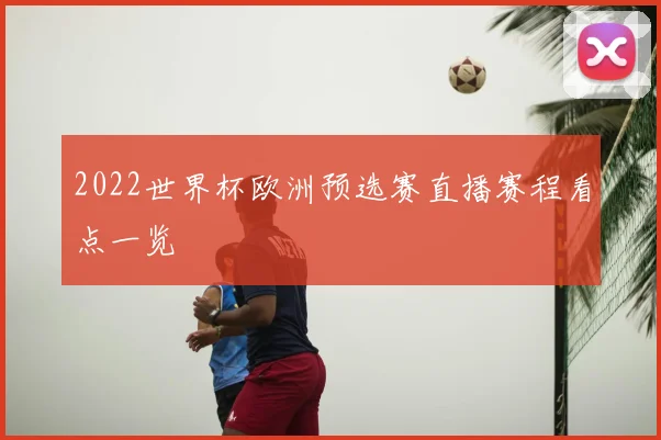 2022世界杯欧洲预选赛直播赛程看点一览