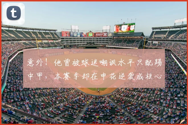 意外!他曾被球迷嘲讽水平只配踢中甲,本赛季却在申花逆袭成核心